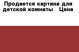 Продается картина для детской комнаты › Цена ­ 1 000 - Белгородская обл. Хобби. Ручные работы » Картины и панно   
